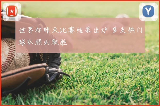 世界杯昨天比赛结果出炉 多支热门球队顺利取胜