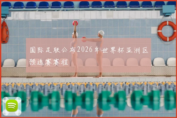 国际足联公布2026年世界杯亚洲区预选赛赛程