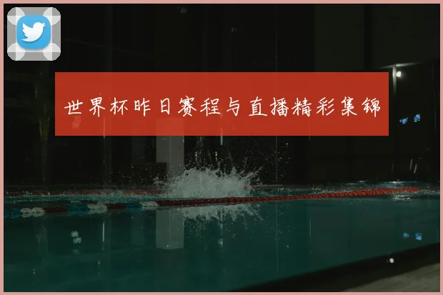 世界杯昨日赛程与直播精彩集锦